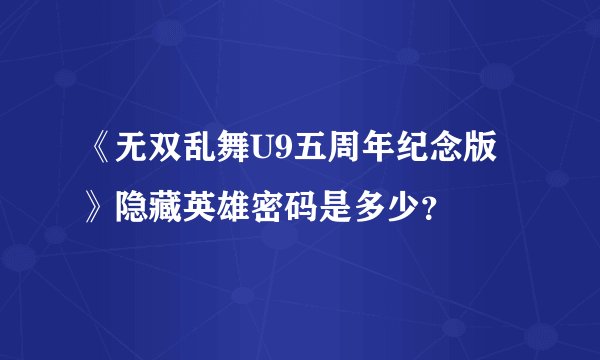 《无双乱舞U9五周年纪念版》隐藏英雄密码是多少？