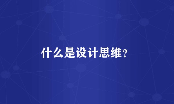 什么是设计思维？