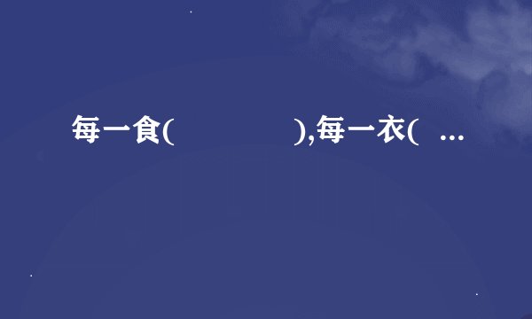 每一食(             ),每一衣(                    )