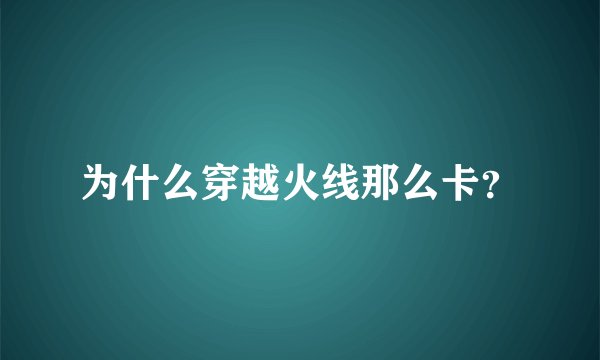 为什么穿越火线那么卡？