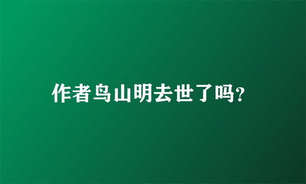 作者鸟山明去世了吗？
