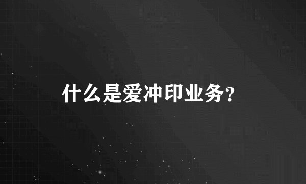 什么是爱冲印业务？