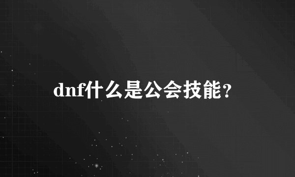 dnf什么是公会技能？