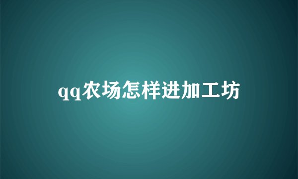 qq农场怎样进加工坊