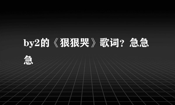by2的《狠狠哭》歌词？急急急