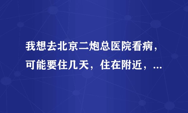 我想去北京二炮总医院看病，可能要住几天，住在附近，有什么比较便宜又安全的地方吗？最好不要超过90块钱