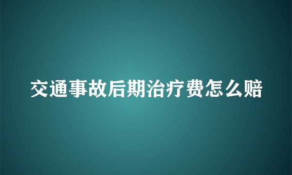 交通事故后期治疗费怎么赔