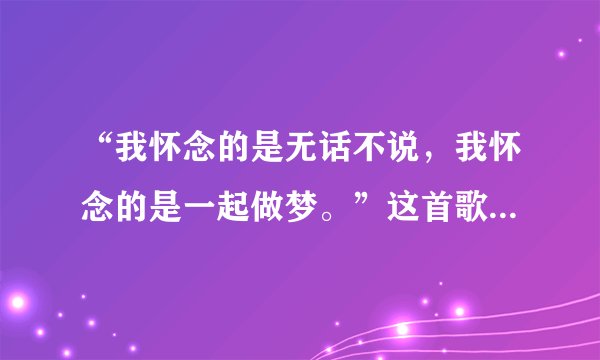 “我怀念的是无话不说，我怀念的是一起做梦。”这首歌是孙燕姿唱的哪首歌？