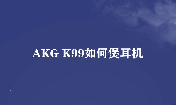 AKG K99如何煲耳机