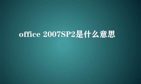 office 2007SP2是什么意思