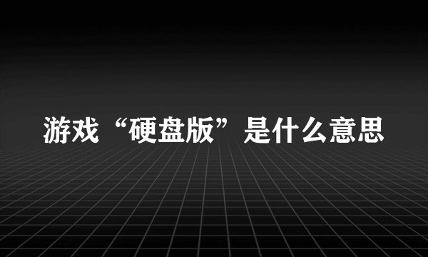 游戏“硬盘版”是什么意思
