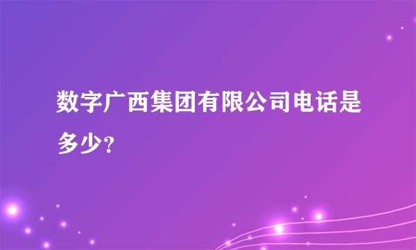 数字广西集团有限公司电话是多少？