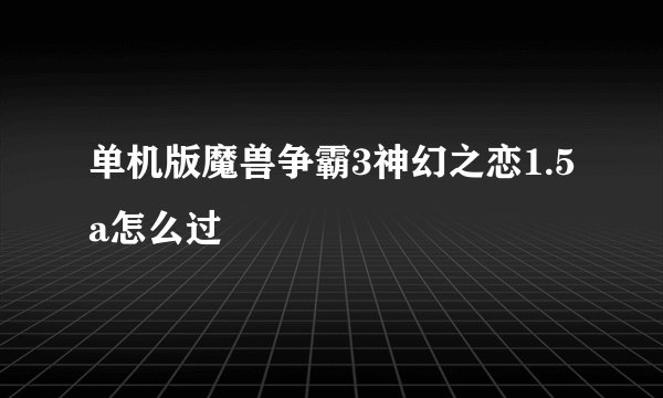 单机版魔兽争霸3神幻之恋1.5a怎么过