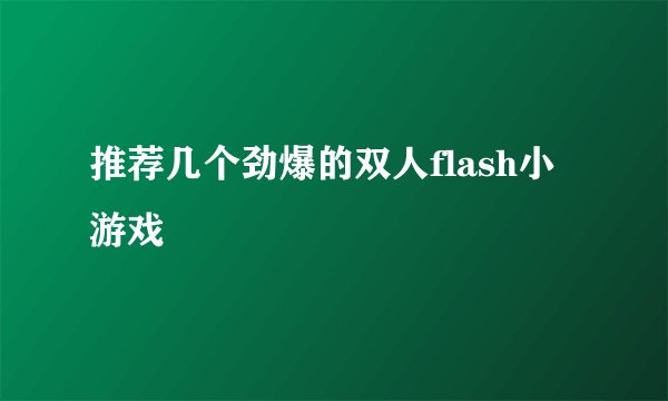 推荐几个劲爆的双人flash小游戏