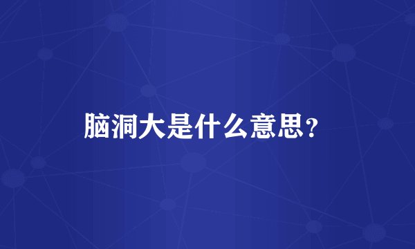 脑洞大是什么意思？