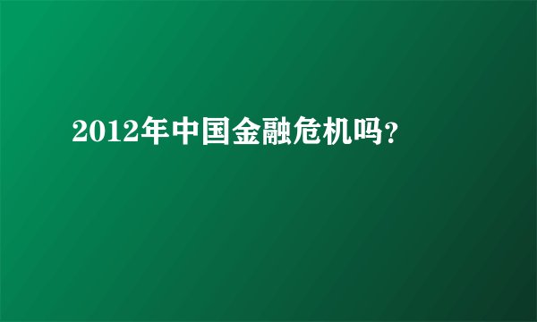 2012年中国金融危机吗？
