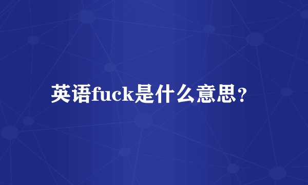 英语fuck是什么意思？