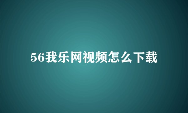 56我乐网视频怎么下载