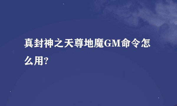 真封神之天尊地魔GM命令怎么用?