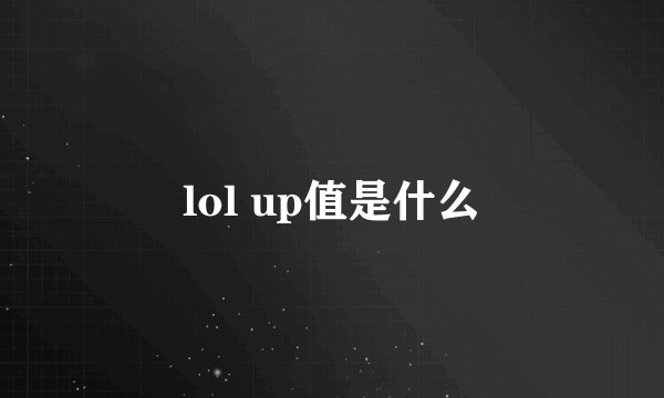 lol up值是什么