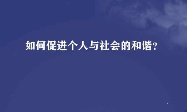 如何促进个人与社会的和谐？
