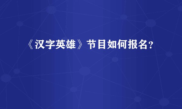 《汉字英雄》节目如何报名？