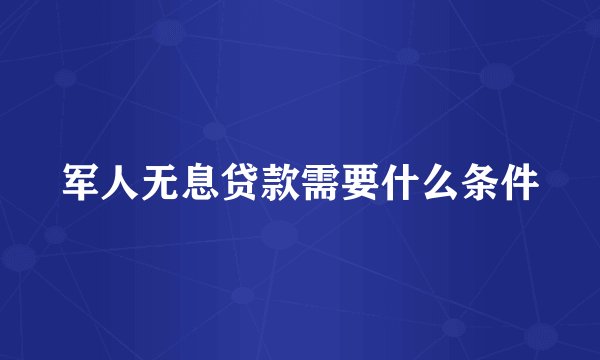 军人无息贷款需要什么条件