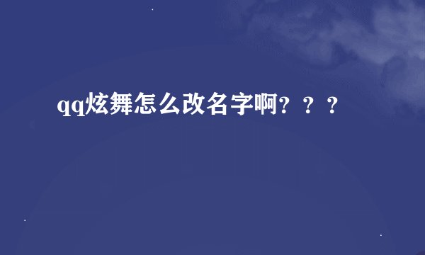 qq炫舞怎么改名字啊？？？
