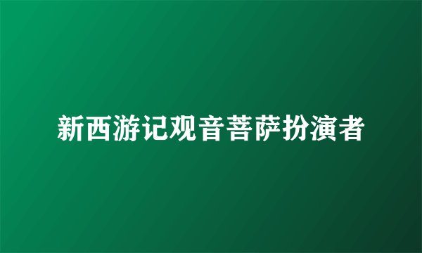 新西游记观音菩萨扮演者