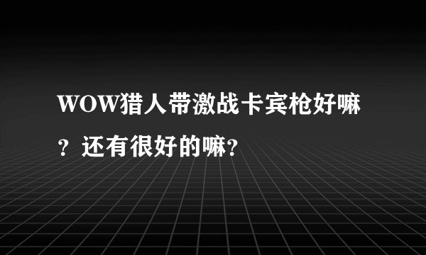 WOW猎人带激战卡宾枪好嘛？还有很好的嘛？
