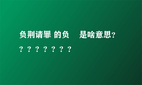 负荆请罪 的负    是啥意思？？？？？？？？