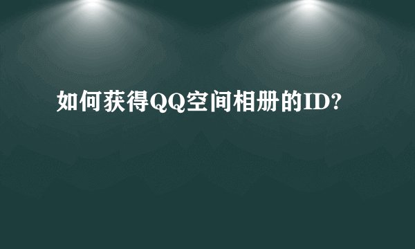 如何获得QQ空间相册的ID?