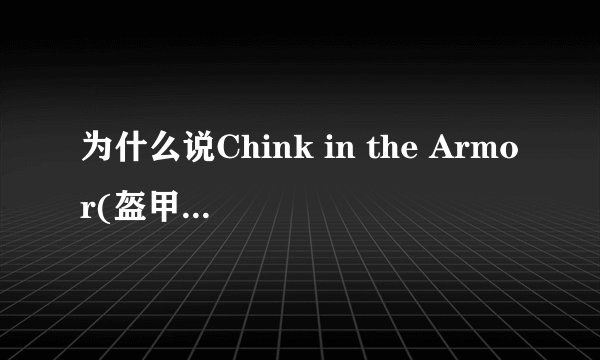 为什么说Chink in the Armor(盔甲的缝隙)」是一种贬低中国人的言词？我英语不好，看不出来啊！有典故吗？