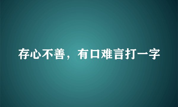存心不善，有口难言打一字