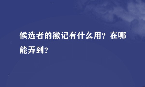 候选者的徽记有什么用？在哪能弄到？