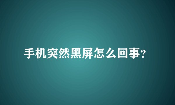 手机突然黑屏怎么回事？