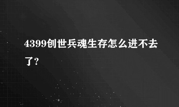 4399创世兵魂生存怎么进不去了?