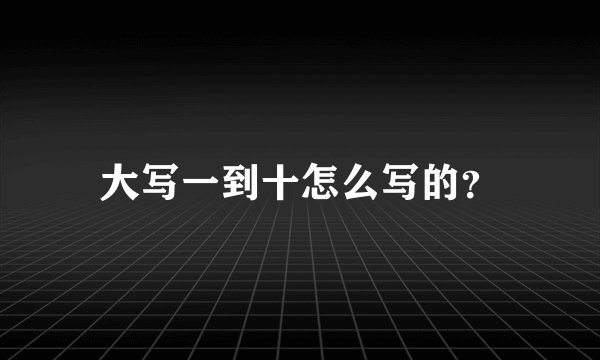大写一到十怎么写的？