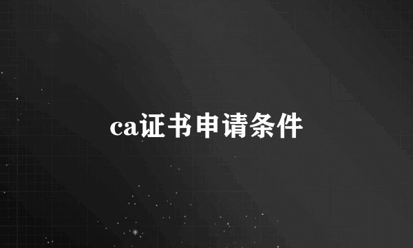ca证书申请条件