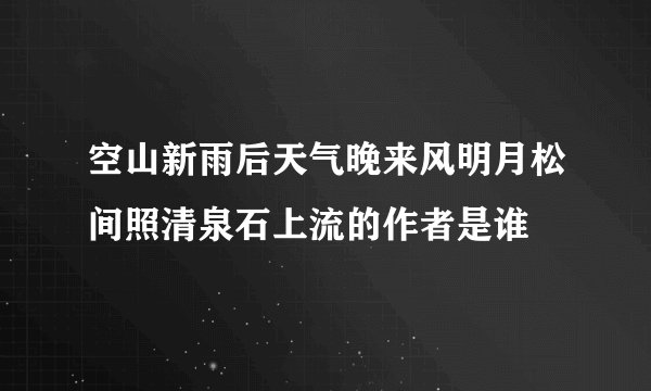 空山新雨后天气晚来风明月松间照清泉石上流的作者是谁
