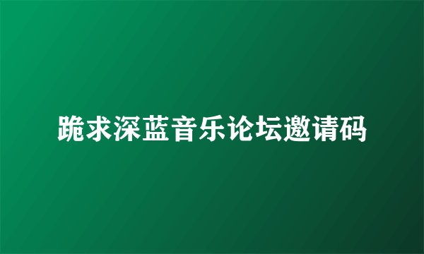 跪求深蓝音乐论坛邀请码