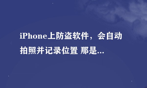 iPhone上防盗软件,会自动拍照并记录位置 那是什么软件来着
