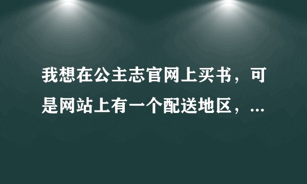 我想在公主志官网上买书，可是网站上有一个配送地区，请问该怎么选呢？