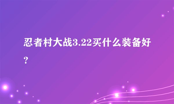 忍者村大战3.22买什么装备好？