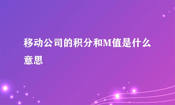 移动公司的积分和M值是什么意思