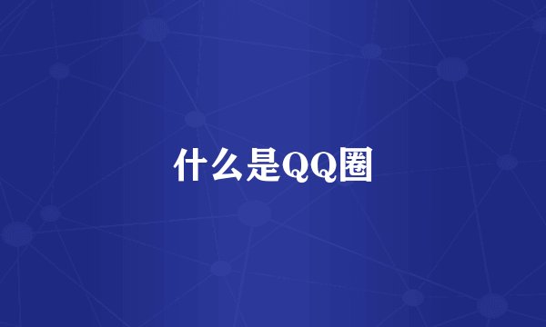 什么是QQ圈