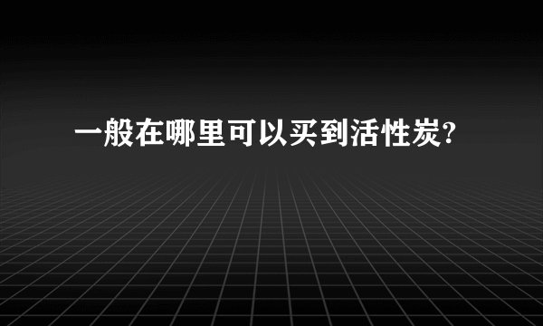 一般在哪里可以买到活性炭?