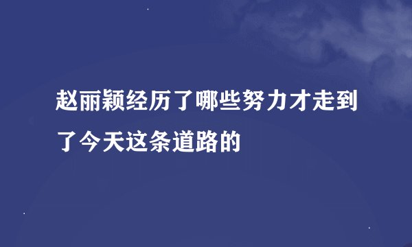 赵丽颖经历了哪些努力才走到了今天这条道路的