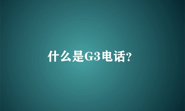 什么是G3电话？