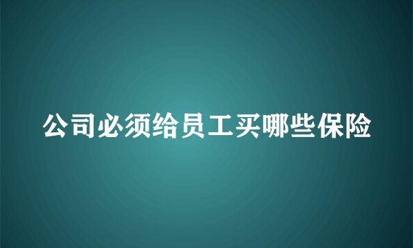 公司必须给员工买哪些保险